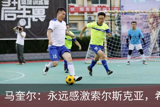 马奎尔：永远感激索尔斯克亚，希望他能回英超执教